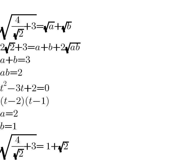   (√((4/( (√2)))+3))=(√a)+(√b)  2(√2)+3=a+b+2(√(ab))  a+b=3  ab=2  t^2 −3t+2=0  (t−2)(t−1)  a=2  b=1  (√((4/( (√2)))+3))= 1+(√2)  