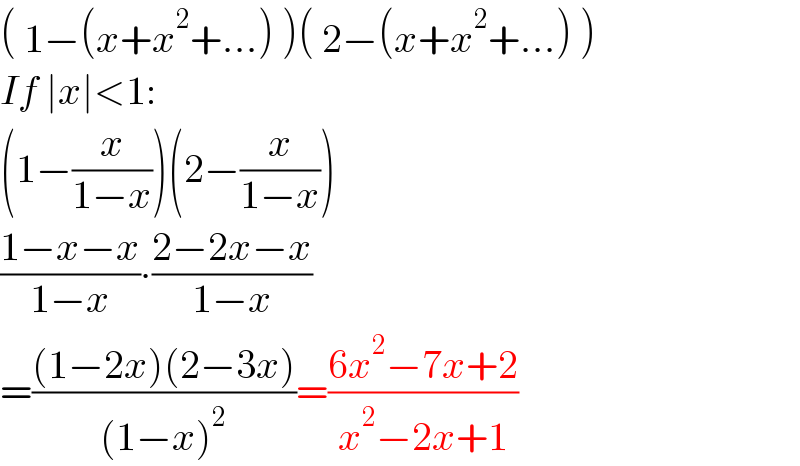 ( 1−(x+x^2 +...) )( 2−(x+x^2 +...) )  If ∣x∣<1:  (1−(x/(1−x)))(2−(x/(1−x)))  ((1−x−x)/(1−x))∙((2−2x−x)/(1−x))  =(((1−2x)(2−3x))/((1−x)^2 ))=((6x^2 −7x+2)/(x^2 −2x+1))  