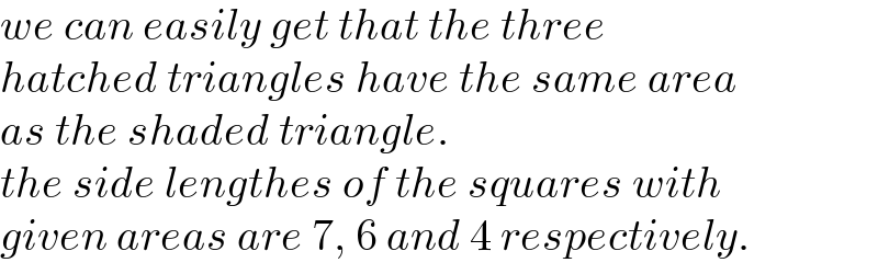 we can easily get that the three  hatched triangles have the same area  as the shaded triangle.  the side lengthes of the squares with  given areas are 7, 6 and 4 respectively.  