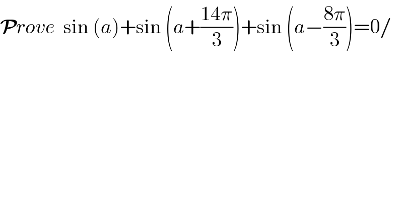 Prove  sin (a)+sin (a+((14π)/3))+sin (a−((8π)/3))=0/    