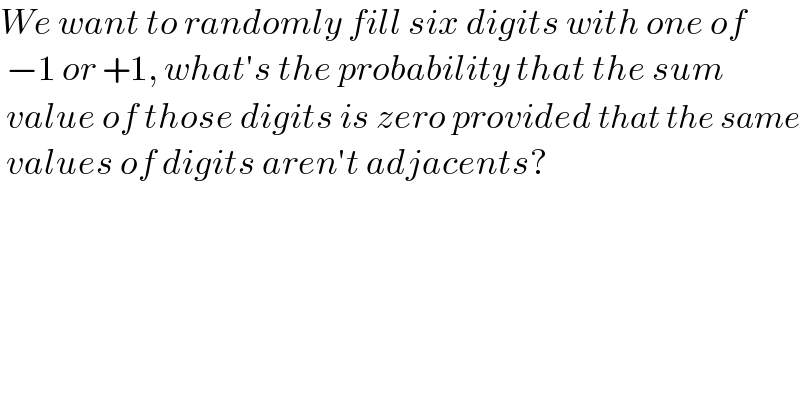 We want to randomly fill six digits with one of   −1 or +1, what′s the probability that the sum   value of those digits is zero provided that the same   values of digits aren′t adjacents?  