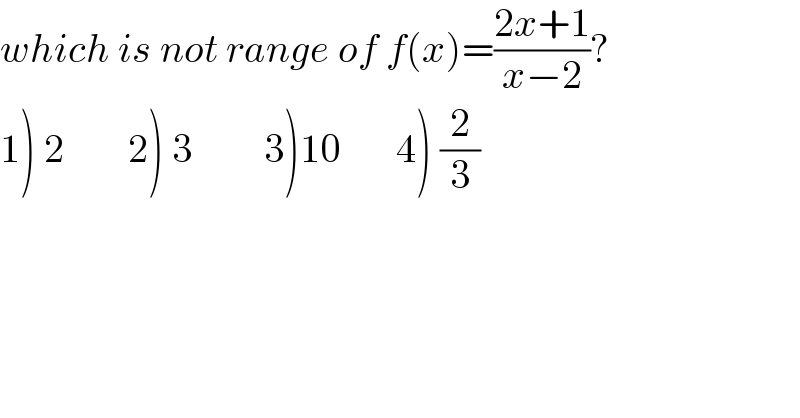 which is not range of f(x)=((2x+1)/(x−2))?  1) 2        2) 3         3)10       4) (2/3)  