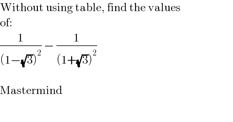 Without using table, find the values  of:  (1/((1−(√3))^2 )) − (1/((1+(√3))^2 ))    Mastermind  
