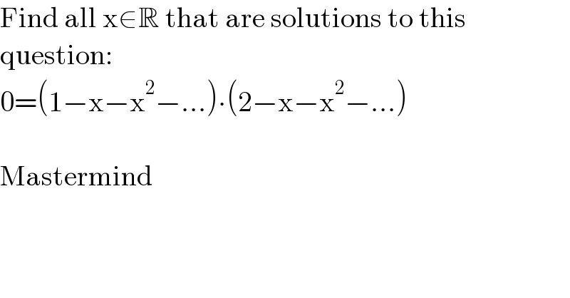 Find all x∈R that are solutions to this  question:   0=(1−x−x^2 −...)∙(2−x−x^2 −...)    Mastermind  