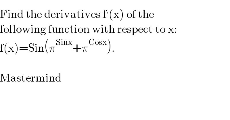 Find the derivatives f^′ (x) of the  following function with respect to x:  f(x)=Sin(π^(Sinx) +π^(Cosx) ).    Mastermind  