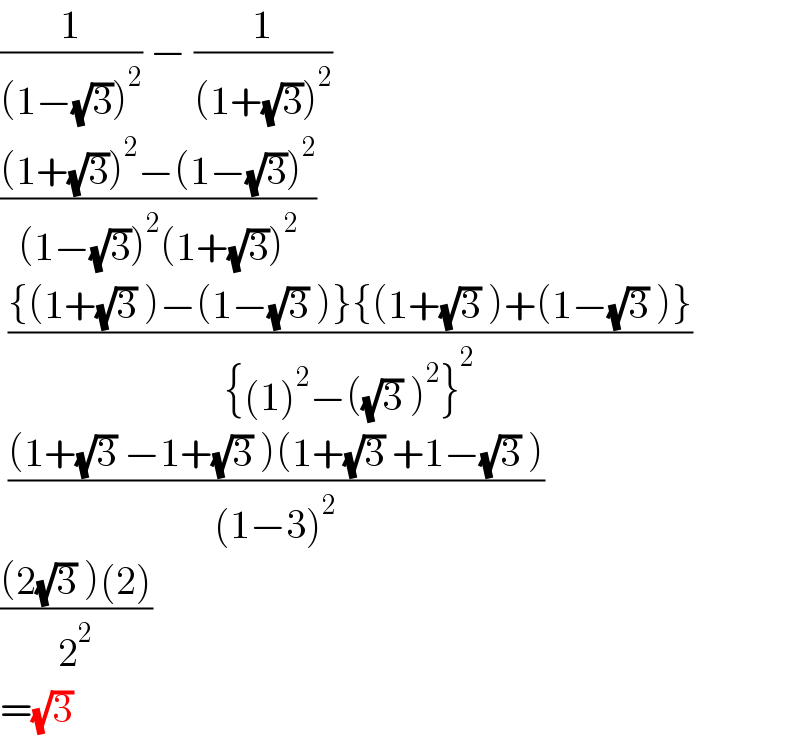 (1/((1−(√3))^2 )) − (1/((1+(√3))^2 ))  (((1+(√3))^2 −(1−(√3))^2 )/((1−(√3))^2 (1+(√3))^2 ))   (({(1+(√3) )−(1−(√3) )}{(1+(√3) )+(1−(√3) )})/({(1)^2 −((√3) )^2 }^2 ))   (((1+(√3) −1+(√3) )(1+(√3) +1−(√3) ))/((1−3)^2 ))  (((2(√3) )(2))/2^2 )  =(√3)   