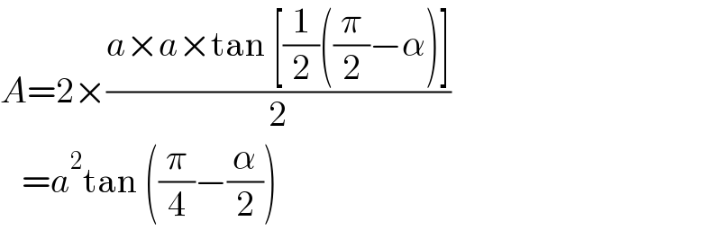 A=2×((a×a×tan [(1/2)((π/2)−α)])/2)     =a^2 tan ((π/4)−(α/2))  