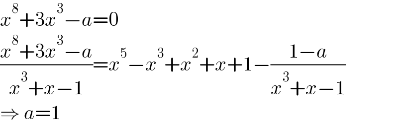 x^8 +3x^3 −a=0  ((x^8 +3x^3 −a)/(x^3 +x−1))=x^5 −x^3 +x^2 +x+1−((1−a)/(x^3 +x−1))  ⇒ a=1  