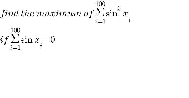 find the maximum of Σ_(i=1) ^(100) sin^3  x_i   if Σ_(i=1) ^(100) sin x_i =0.  