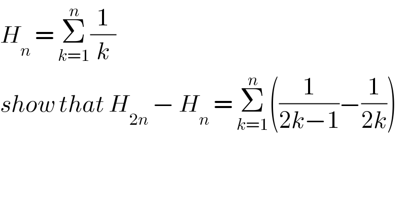 H_n  = Σ_(k=1) ^n (1/k)  show that H_(2n)  − H_n  = Σ_(k=1) ^n ((1/(2k−1))−(1/(2k)))  