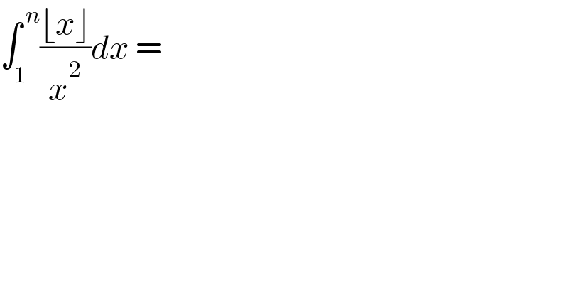 ∫_1 ^( n) ((⌊x⌋)/x^2 )dx =   