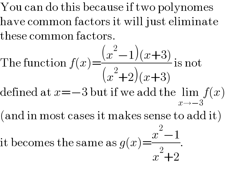 You can do this because if two polynomes  have common factors it will just eliminate  these common factors.  The function f(x)=(((x^2 −1)(x+3))/((x^2 +2)(x+3))) is not  defined at x=−3 but if we add the lim_(x→−3) f(x)  (and in most cases it makes sense to add it)  it becomes the same as g(x)=((x^2 −1)/(x^2 +2)).  