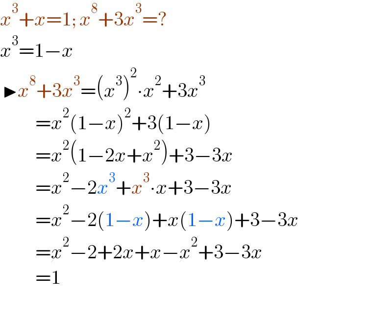 x^3 +x=1; x^8 +3x^3 =?  x^3 =1−x   ▶x^8 +3x^3 =(x^3 )^2 ∙x^2 +3x^3            =x^2 (1−x)^2 +3(1−x)           =x^2 (1−2x+x^2 )+3−3x           =x^2 −2x^3 +x^3 ∙x+3−3x           =x^2 −2(1−x)+x(1−x)+3−3x           =x^2 −2+2x+x−x^2 +3−3x           =1             