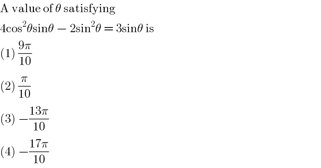 A value of θ satisfying  4cos^2 θsinθ − 2sin^2 θ = 3sinθ is  (1) ((9π)/(10))  (2) (π/(10))  (3) −((13π)/(10))  (4) −((17π)/(10))  