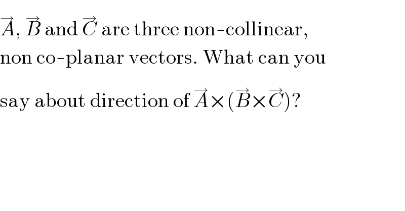 A^→ , B^(→)  and C^(→)  are three non-collinear,  non co-planar vectors. What can you  say about direction of A^(→) ×(B^(→) ×C^(→) )?  