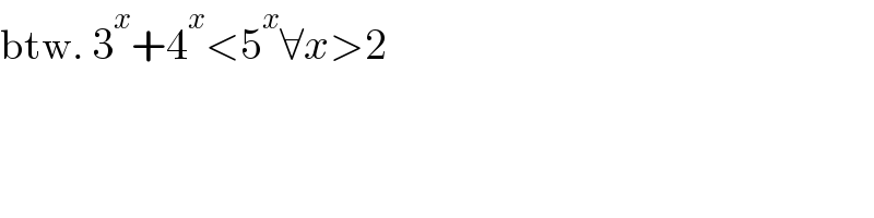 btw. 3^x +4^x <5^x ∀x>2  