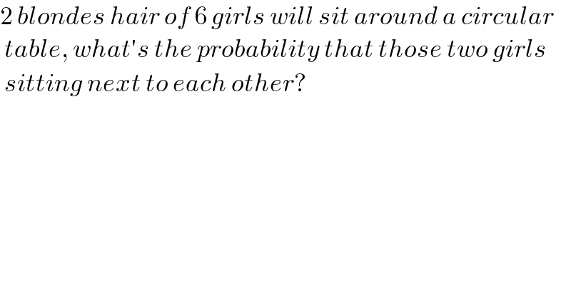 2 blondes hair of 6 girls will sit around a circular   table, what′s the probability that those two girls   sitting next to each other?  