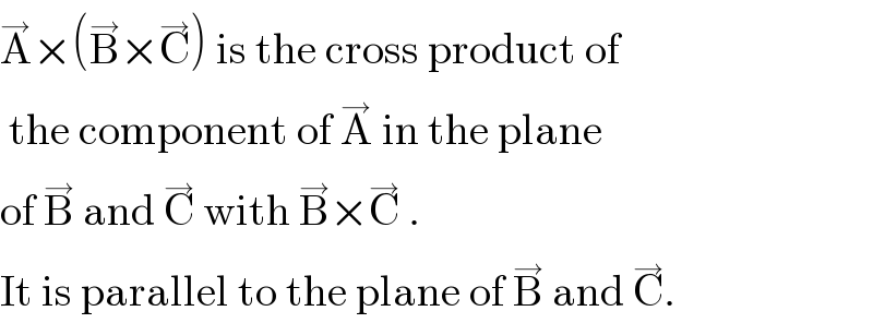 A^→ ×(B^→ ×C^→ ) is the cross product of   the component of A^→  in the plane  of B^→  and C^→  with B^→ ×C^→  .  It is parallel to the plane of B^→  and C^→ .  