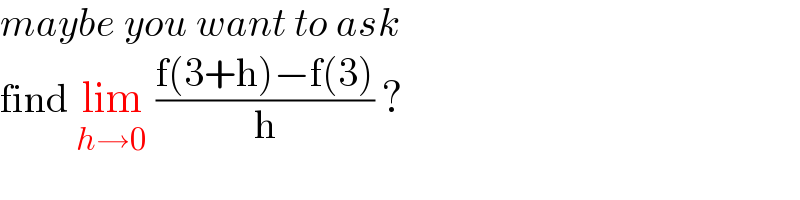 maybe you want to ask  find lim_(h→0)  ((f(3+h)−f(3))/h) ?  