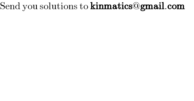 Send you solutions to kinmatics@gmail.com  