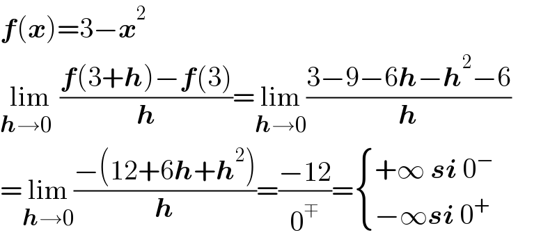 f(x)=3−x^2   lim_(h→0  ) ((f(3+h)−f(3))/h)=lim_(h→0) ((3−9−6h−h^2 −6)/h)  =lim_(h→0) ((−(12+6h+h^2 ))/h)=((−12)/0^∓ )= { ((+∞ si 0^− )),((−∞si 0^+ )) :}  