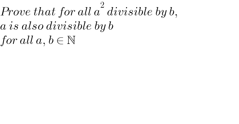 Prove that for all a^2  divisible by b,  a is also divisible by b  for all a, b ∈ N  