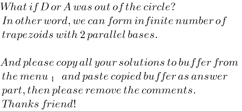 What if D or A was out of the circle?   In other word, we can form infinite number of    trapezoids with 2 parallel bases.    And please copy all your solutions to buffer from   the menu ⋮and paste copied buffer as answer   part, then please remove the comments.   Thanks friend!  