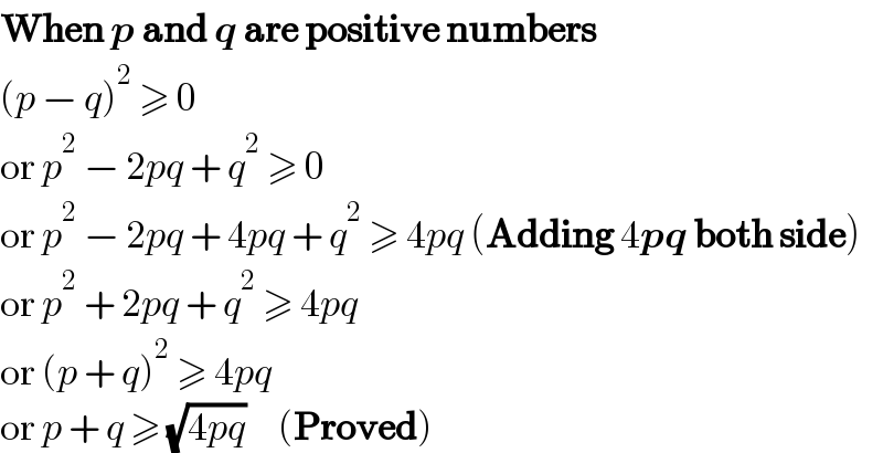 When p and q are positive numbers  (p − q)^2  ≥ 0  or p^2  − 2pq + q^2  ≥ 0  or p^2  − 2pq + 4pq + q^2  ≥ 4pq (Adding 4pq both side)  or p^2  + 2pq + q^2  ≥ 4pq  or (p + q)^2  ≥ 4pq  or p + q ≥ (√(4pq))     (Proved)  