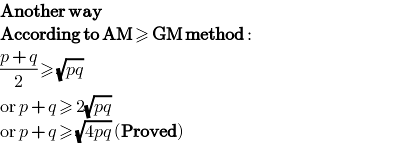 Another way  According to AM ≥ GM method :  ((p + q)/2) ≥ (√(pq))  or p + q ≥ 2(√(pq))  or p + q ≥ (√(4pq)) (Proved)  