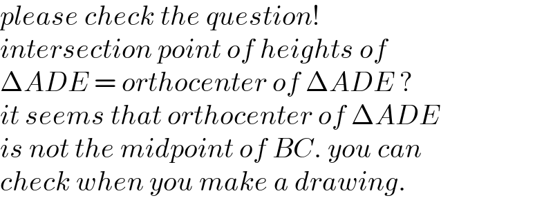 please check the question!  intersection point of heights of  ΔADE = orthocenter of ΔADE ?  it seems that orthocenter of ΔADE  is not the midpoint of BC. you can  check when you make a drawing.  
