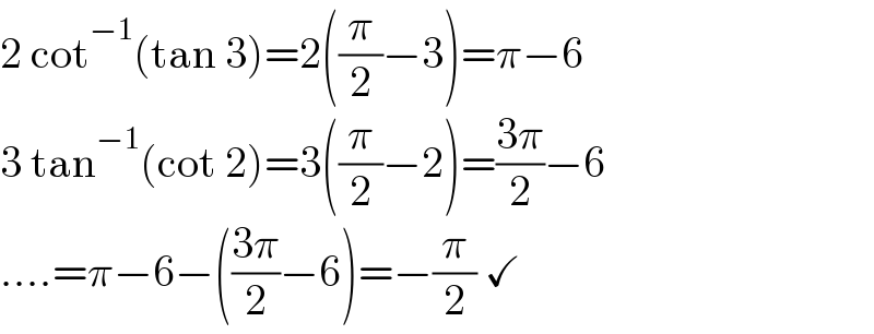 2 cot^(−1) (tan 3)=2((π/2)−3)=π−6  3 tan^(−1) (cot 2)=3((π/2)−2)=((3π)/2)−6  ....=π−6−(((3π)/2)−6)=−(π/2) ✓  