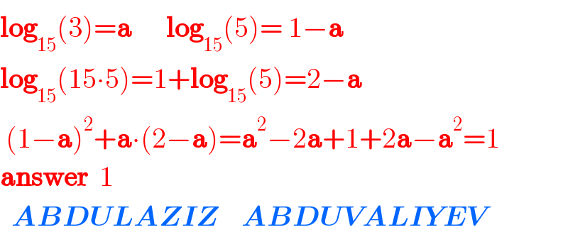 log_(15) (3)=a      log_(15) ^(  ) (5)= 1−a  log_(15) (15∙5)=1+log_(15) (5)=2−a   (1−a)^2 +a∙(2−a)=a^2 −2a+1+2a−a^2 =1  answer  1     ABDULAZIZ    ABDUVALIYEV  