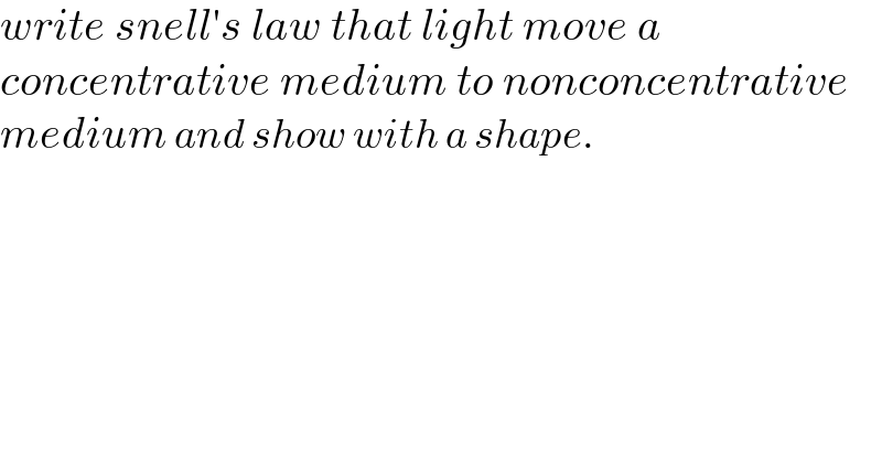 write snell′s law that light move a   concentrative medium to nonconcentrative  medium and show with a shape.  