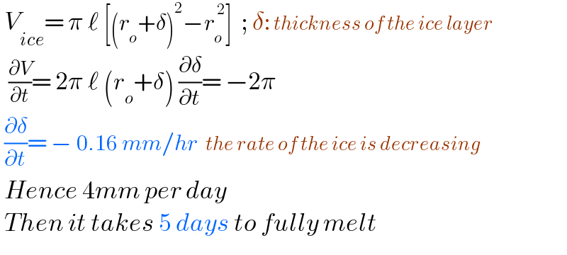  V_(ice) = π ℓ [(r_o +δ)^2 −r_o ^( 2) ]  ; δ: thickness of the ice layer    (∂V/∂t)= 2π ℓ (r_o +δ) (∂δ/∂t)= −2π   (∂δ/∂t)= − 0.16 mm/hr  the rate of the ice is decreasing   Hence 4mm per day   Then it takes 5 days to fully melt    
