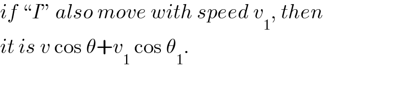 if “I” also move with speed v_1 , then  it is v cos θ+v_1  cos θ_1 .  