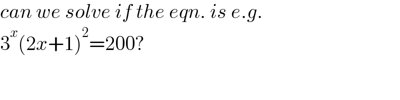 can we solve if the eqn. is e.g.  3^x (2x+1)^2 =200?  