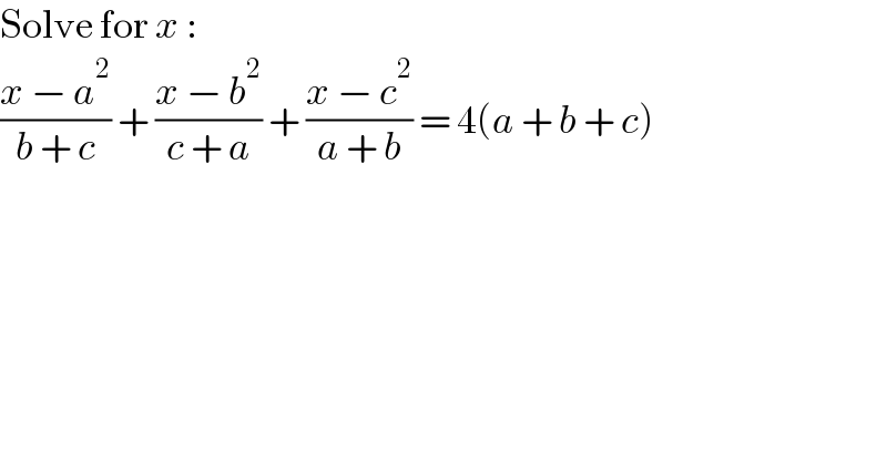 Solve for x :  ((x − a^2 )/(b + c)) + ((x − b^2 )/(c + a)) + ((x − c^2 )/(a + b)) = 4(a + b + c)  