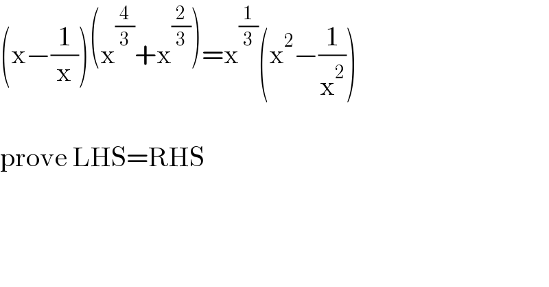 (x−(1/x))(x^(4/3) +x^(2/3) )=x^(1/3) (x^2 −(1/x^2 ))    prove LHS=RHS  