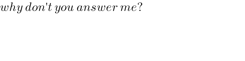 why don′t you answer me?  