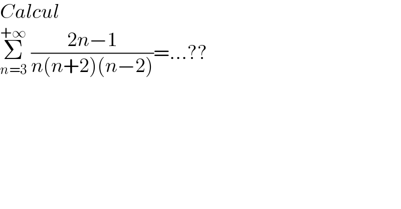 Calcul   Σ_(n=3) ^(+∞)  ((2n−1)/(n(n+2)(n−2)))=...??  