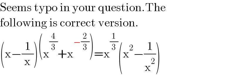 Seems typo in your question.The  following is correct version.  (x−(1/x))(x^(4/3) +x^(−(2/3)) )=x^(1/3) (x^2 −(1/x^2 ))  
