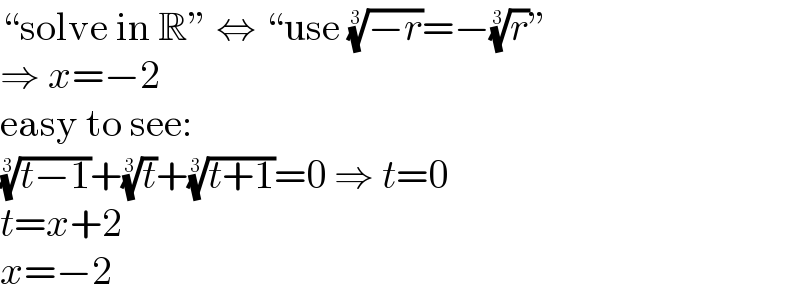 “solve in R” ⇔ “use ((−r))^(1/3) =−(r)^(1/3) ”  ⇒ x=−2  easy to see:  ((t−1))^(1/3) +(t)^(1/3) +((t+1))^(1/3) =0 ⇒ t=0  t=x+2  x=−2  