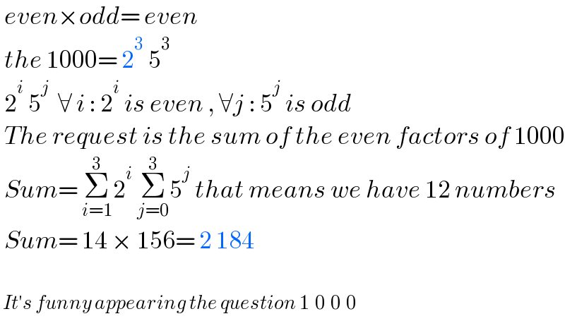  even×odd= even   the 1000= 2^3  5^3     2^i  5^j   ∀ i : 2^i  is even , ∀j : 5^j  is odd   The request is the sum of the even factors of 1000   Sum= Σ_(i=1) ^3 2^i  Σ_(j=0) ^3 5^j  that means we have 12 numbers   Sum= 14 × 156= 2 184     It′s funny appearing the question 1  0  0  0     