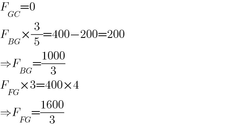 F_(GC) =0  F_(BG) ×(3/5)=400−200=200  ⇒F_(BG) =((1000)/3)  F_(FG) ×3=400×4  ⇒F_(FG) =((1600)/3)  