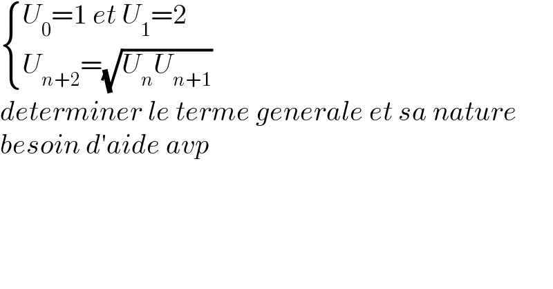  { ((U_0 =1 et U_1 =2)),((U_(n+2) =(√(U_n U_(n+1) )))) :}  determiner le terme generale et sa nature  besoin d′aide avp  