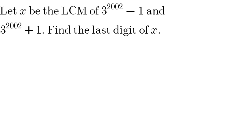 Let x be the LCM of 3^(2002)  − 1 and  3^(2002)  + 1. Find the last digit of x.  