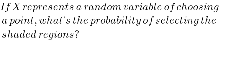 If X represents a random variable of choosing   a point, what′s the probability of selecting the   shaded regions?  