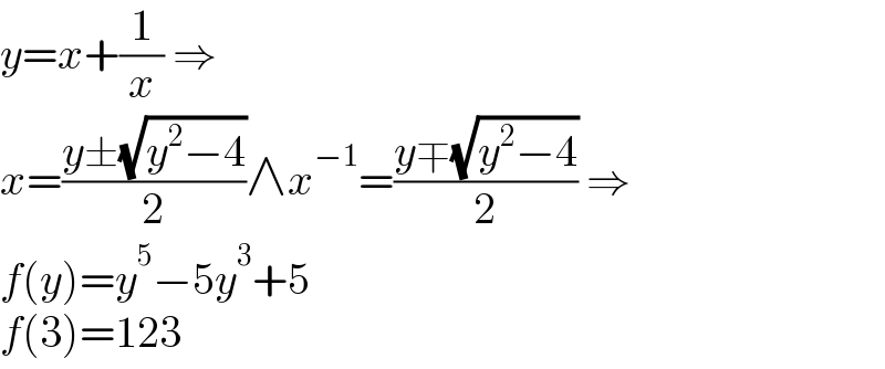 y=x+(1/x) ⇒  x=((y±(√(y^2 −4)))/2)∧x^(−1) =((y∓(√(y^2 −4)))/2) ⇒  f(y)=y^5 −5y^3 +5  f(3)=123  
