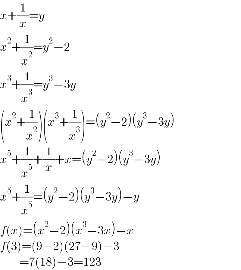 x+(1/x)=y  x^2 +(1/x^2 )=y^2 −2  x^3 +(1/x^3 )=y^3 −3y  (x^2 +(1/x^2 ))(x^3 +(1/x^3 ))=(y^2 −2)(y^3 −3y)  x^5 +(1/x^5 )+(1/x)+x=(y^2 −2)(y^3 −3y)  x^5 +(1/x^5 )=(y^2 −2)(y^3 −3y)−y  f(x)=(x^2 −2)(x^3 −3x)−x  f(3)=(9−2)(27−9)−3          =7(18)−3=123  