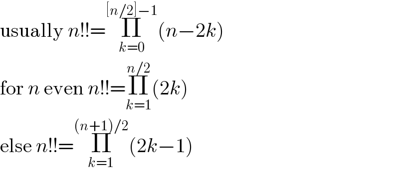 usually n!!=Π_(k=0) ^([n/2]−1) (n−2k)  for n even n!!=Π_(k=1) ^(n/2) (2k)  else n!!=Π_(k=1) ^((n+1)/2) (2k−1)  